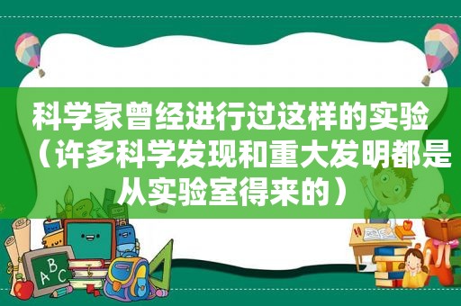 科学家曾经进行过这样的实验（许多科学发现和重大发明都是从实验室得来的）