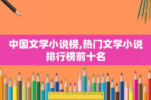 中国文学小说榜,热门文学小说排行榜前十名