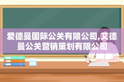 爱德曼国际公关有限公司,艾德曼公关营销策划有限公司