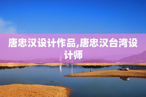 唐忠汉设计作品,唐忠汉台湾设计师
