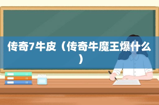 传奇7牛皮（传奇牛魔王爆什么）