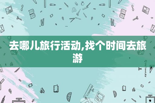 去哪儿旅行活动,找个时间去旅游