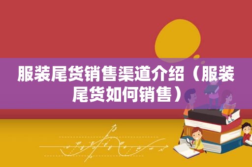 服装尾货销售渠道介绍（服装尾货如何销售）