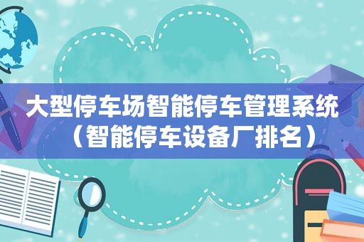 大型停车场智能停车管理系统（智能停车设备厂排名）
