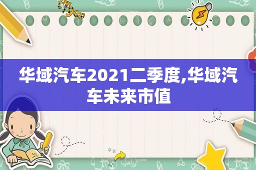 华域汽车2021二季度,华域汽车未来市值  第1张