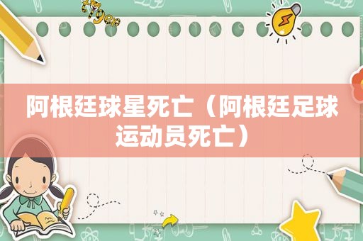 阿根廷球星死亡（阿根廷足球运动员死亡）  第1张