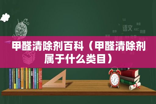 甲醛清除剂百科（甲醛清除剂属于什么类目）