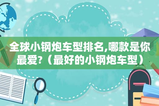 全球小钢炮车型排名,哪款是你最爱?（最好的小钢炮车型）