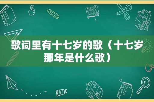 歌词里有十七岁的歌（十七岁那年是什么歌）