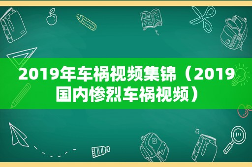 2019年车祸视频集锦（2019国内惨烈车祸视频）
