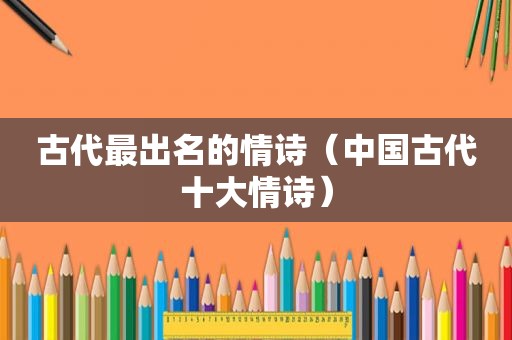 古代最出名的情诗（中国古代十大情诗）