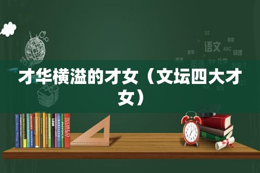 才华横溢的才女（文坛四大才女）
