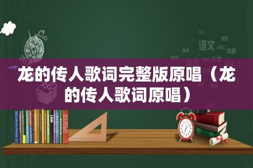 龙的传人歌词完整版原唱（龙的传人歌词原唱）