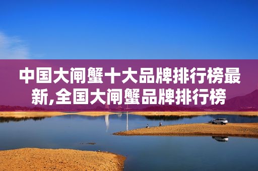 中国大闸蟹十大品牌排行榜最新,全国大闸蟹品牌排行榜