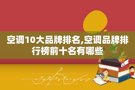 空调10大品牌排名,空调品牌排行榜前十名有哪些