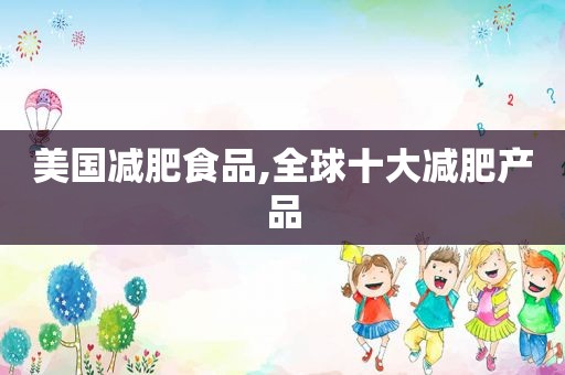 美国减肥食品,全球十大减肥产品