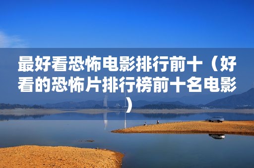 最好看恐怖电影排行前十（好看的恐怖片排行榜前十名电影）
