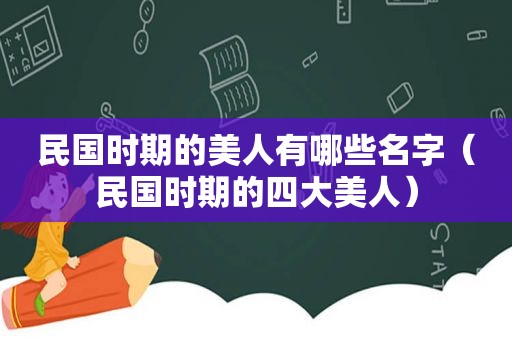民国时期的美人有哪些名字（民国时期的四大美人）