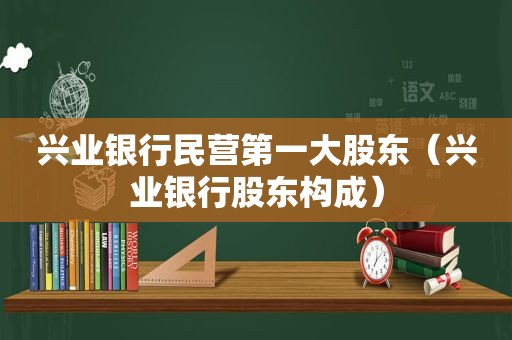 兴业银行民营第一大股东（兴业银行股东构成）