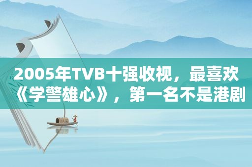 2005年TVB十强收视，最喜欢《学警雄心》，第一名不是港剧