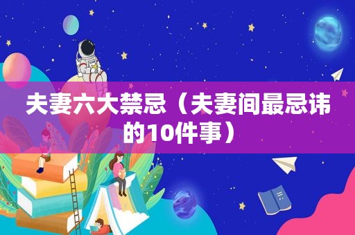 夫妻六大禁忌（夫妻间最忌讳的10件事）
