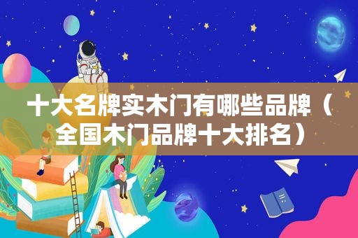 十大名牌实木门有哪些品牌（全国木门品牌十大排名）