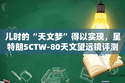 儿时的“天文梦”得以实现，星特朗SCTW-80天文望远镜评测