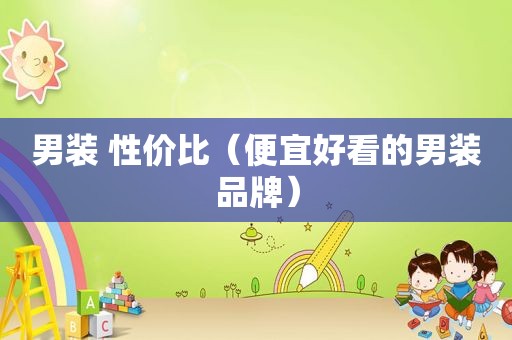 男装 性价比（便宜好看的男装品牌）