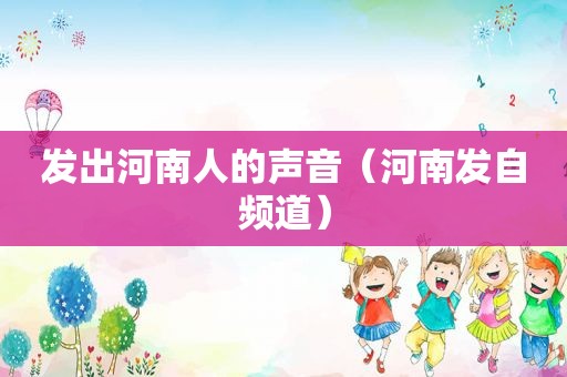发出河南人的声音（河南发自频道）