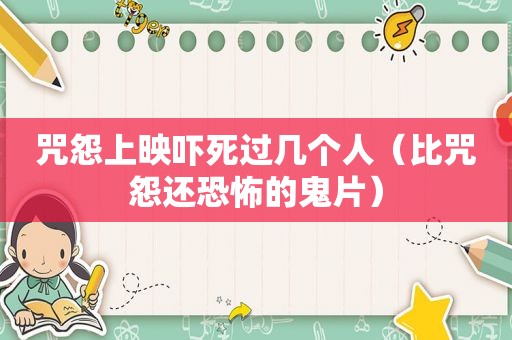 咒怨上映吓死过几个人（比咒怨还恐怖的鬼片）