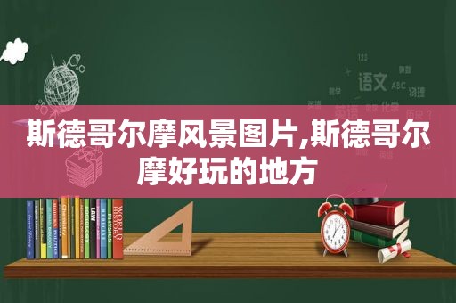 斯德哥尔摩风景图片,斯德哥尔摩好玩的地方