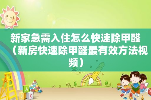 新家急需入住怎么快速除甲醛（新房快速除甲醛最有效方法视频）