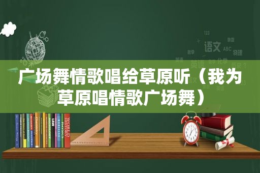 广场舞情歌唱给草原听（我为草原唱情歌广场舞）