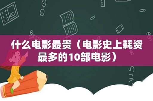 什么电影最贵（电影史上耗资最多的10部电影）