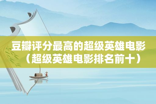 豆瓣评分最高的超级英雄电影（超级英雄电影排名前十）