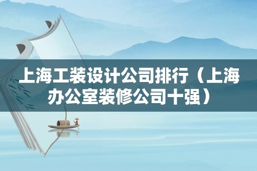 上海工装设计公司排行（上海办公室装修公司十强）