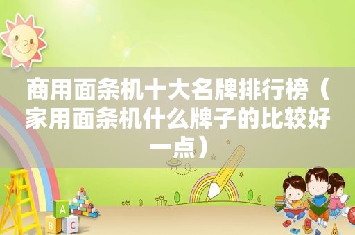 商用面条机十大名牌排行榜（家用面条机什么牌子的比较好一点）