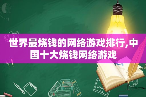 世界最烧钱的网络游戏排行,中国十大烧钱网络游戏