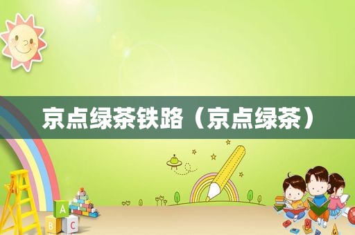 京点绿茶铁路（京点绿茶）