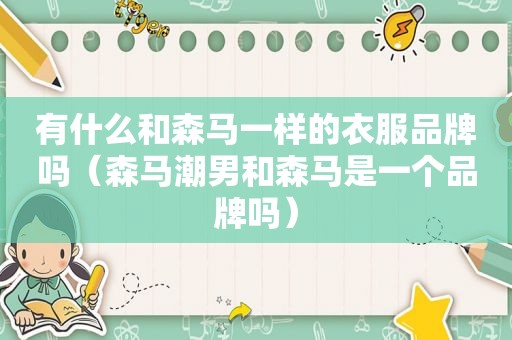 有什么和森马一样的衣服品牌吗（森马潮男和森马是一个品牌吗）