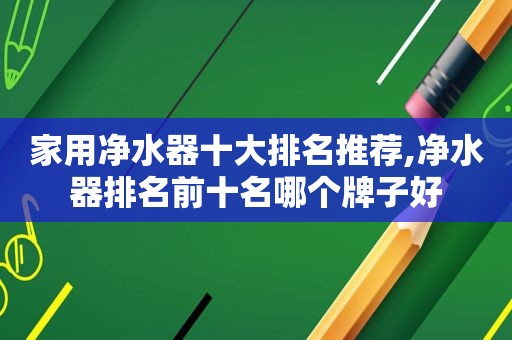 家用净水器十大排名推荐,净水器排名前十名哪个牌子好