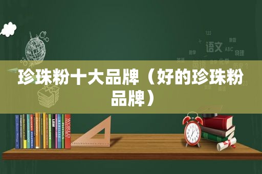 珍珠粉十大品牌（好的珍珠粉品牌）