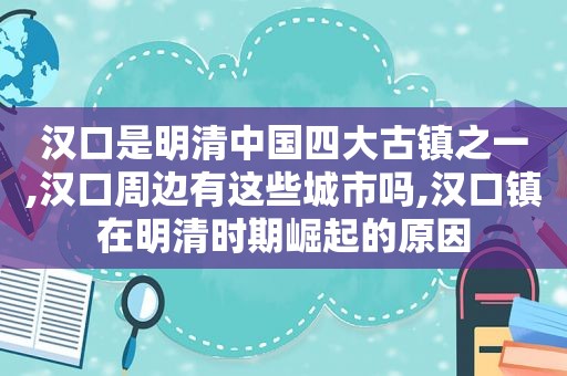 汉口是明清中国四大古镇之一,汉口周边有这些城市吗,汉口镇在明清时期崛起的原因