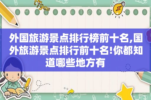 外国旅游景点排行榜前十名,国外旅游景点排行前十名!你都知道哪些地方有