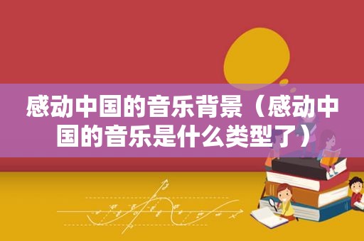 感动中国的音乐背景（感动中国的音乐是什么类型了）