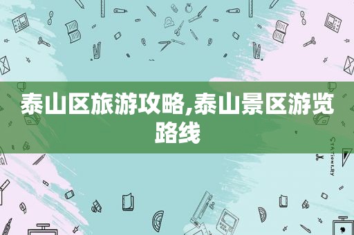 泰山区旅游攻略,泰山景区游览路线