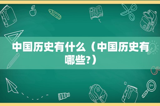 中国历史有什么（中国历史有哪些?）