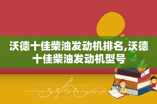 沃德十佳柴油发动机排名,沃德十佳柴油发动机型号