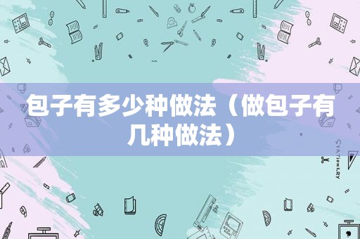 包子有多少种做法（做包子有几种做法）