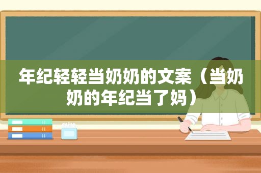 年纪轻轻当奶奶的文案（当奶奶的年纪当了妈）